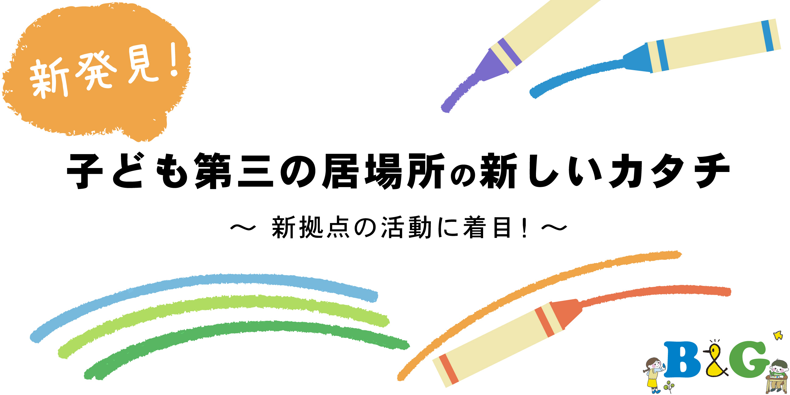 新発見！子ども第三の居場所の新しいカタチ
～新拠点の活動に着目！～

